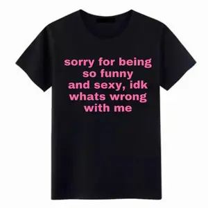 Sorry For Being So Funny And Sexy, Idk What's Wrong With Me Shirt, Joke Tee, Gift Shirt, Funny Meme T-Shirt