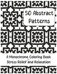 50 Abstract Patterns: A Monochrome Coloring Book for Stress Relief and Relaxation (The Monochrome Coloring Experiment), Paperback