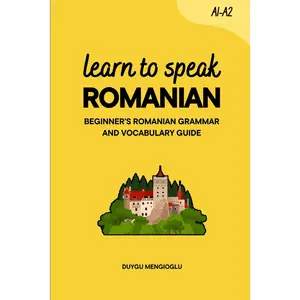Learn to Speak Romanian: Beginner’s Romanian Grammar and Vocabulary Guide (Learn Romanian)