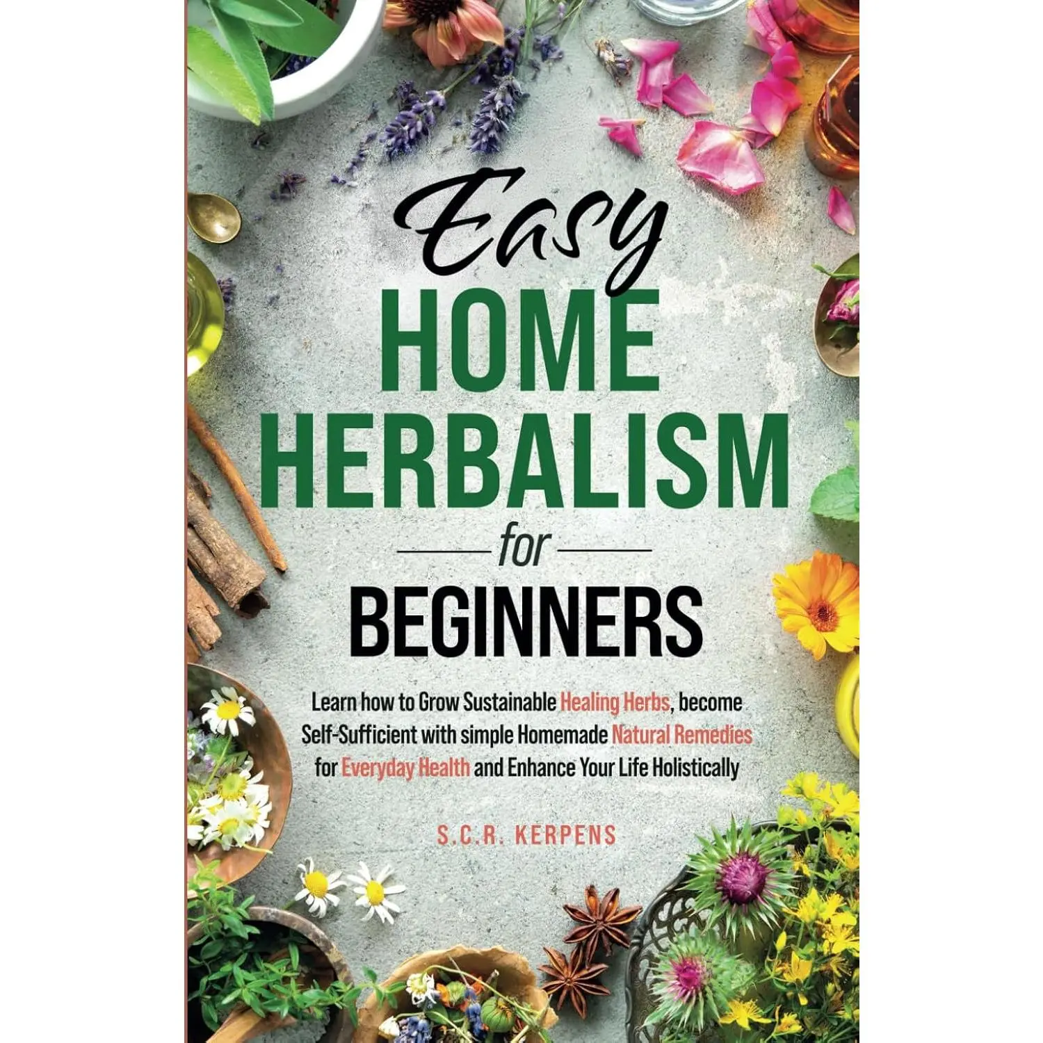 Easy Home Herbalism for Beginners: Learn How to Grow Sustainable Healing Herbs, Become Self-Sufficient With Simple Homemade Natural