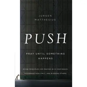 PUSH: Pray Until Something Happens: Divine Principles for Praying with Confidence, Discerning God's Will, and Blessing Others by Jurgen Matthesius [Paperback Book]