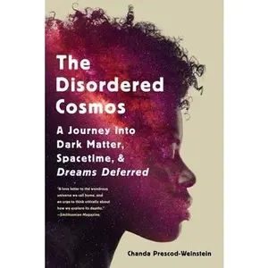 The Disordered Cosmos: A Journey Into Dark Matter, Spacetime, and Dreams Deferred by Prescod-Weinstein, Chanda