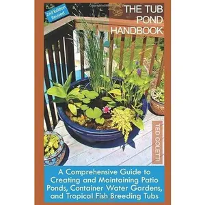 USED-The Tub Pond Handbook: A Comprehensive Guide to Creating and Maintaining Patio Ponds, Container Water Gardens, and Tropical Fish Breeding Tubs (2nd Editon Color Paperback) by Dr. Ted Coletti (Paperback)