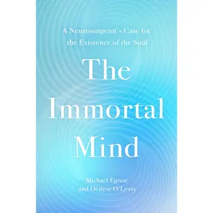 The Immortal Mind: A Neurosurgeon's Case for the Existence of the Soul -- Michael Egnor - Hardcover