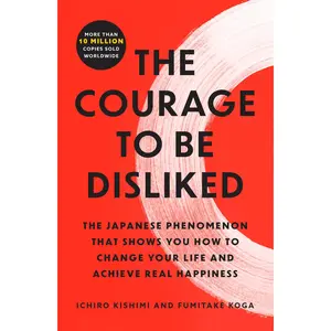 The Courage to Be Disliked: The Japanese Phenomenon That Shows You How to Change Your Life and Achieve Real Happiness -- Ichiro Kishimi - Paperback