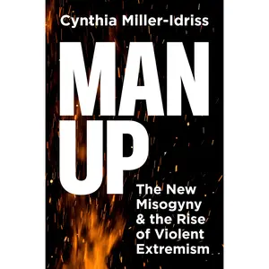 Man Up: The New Misogyny and the Rise of Violent Extremism -- Cynthia Miller-Idriss - Hardcover