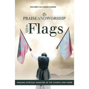 Praise and Worship with Flags: Waging Spiritual Warfare in the Church and Home
