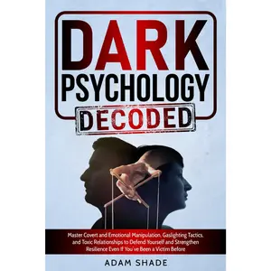 Dark Psychology Decoded: Master Covert and Emotional Manipulation, Gaslighting Tactics, and Toxic Relationships to Defend Yourself and Strengthen Resilience Even If You’ve Been a Victim Before