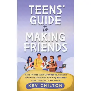Teens' Guide to Making Friends: Make Friends With Confidence, Navigate Awkward Situations, and Why Mistakes Aren't the End of the World