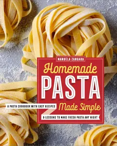 Homemade Pasta Made Simple: A Pasta Cookbook with Easy Recipes & Lessons to Make Fresh Pasta Any Night -- Manuela Zangara - Paperback