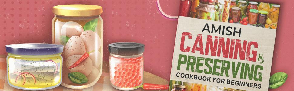 Amish Canning & Preserving Cookbook for Beginners: Simple and Delicious Homemade Recipes for Fruit and Pie Fillings, Pickles, and Sweet Spreads That Everyone Can Enjoy
