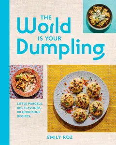 The World Is Your Dumpling: Little Parcels. Big Flavours. 80 Gorgeous Recipes. by Emily Roz [Hardback Book]