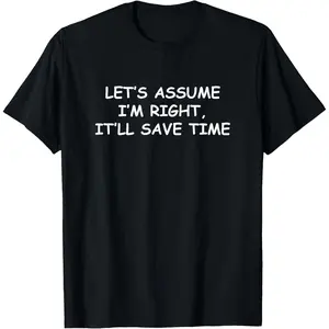 Let's assume I'm Right, It'll Save Time Funny Quotes T-Shirt