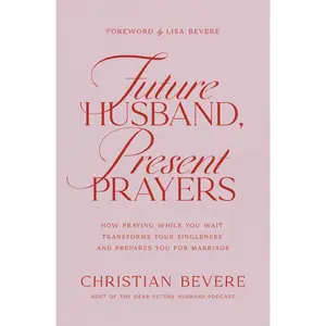 Future Husband, Present Prayers: How Praying While You Wait Transforms Your Singleness and Prepares You for Marriage