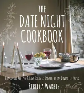 The Date Night Cookbook: Romantic Recipes & Easy Ideas to Inspire from Dawn Till Dusk -- Rebecca Warbis - Hardcover