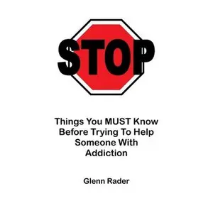 USED-STOP - Things You MUST Know Before Trying To Help Someone With Addiction by Rader, Glenn (Paperback)