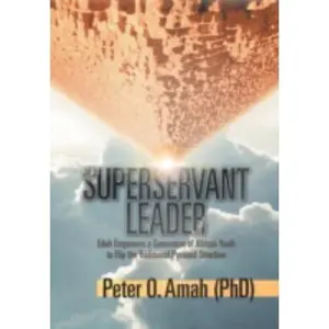 USED-Superservant Leader: Edeh Empowers a Generation of African Youth to Flip the Traditional Pyramid Structure by Amah, P. (Phd) (Hardcover)