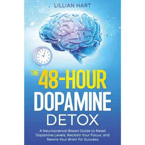 The 48-Hour Dopamine Detox: A Neuroscience-Based Guide to Reset Dopamine Levels, Reclaim Your Focus, and Rewire Your Brain for Success