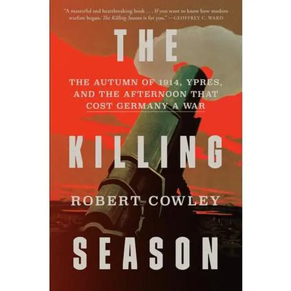 The Killing Season: The Autumn of 1914, Ypres, and the Afternoon That Cost Germany a War -- Robert Cowley - Hardcover