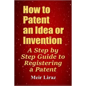 How to Patent an Idea or Invention: A Step by Step Guide to Registering a Patent - Paperback
