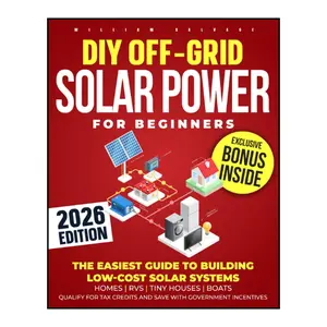 DIY Off-Grid Solar Power for Beginners: The Easiest Guide to Building Low-Cost Solar Systems for Homes, RVs, Tiny Houses, Boats. Qualify for Tax Credits and Save with Government Incentives.