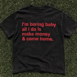 VIRAL “I’m boring baby all I do is make money & come home.” T SHIRT