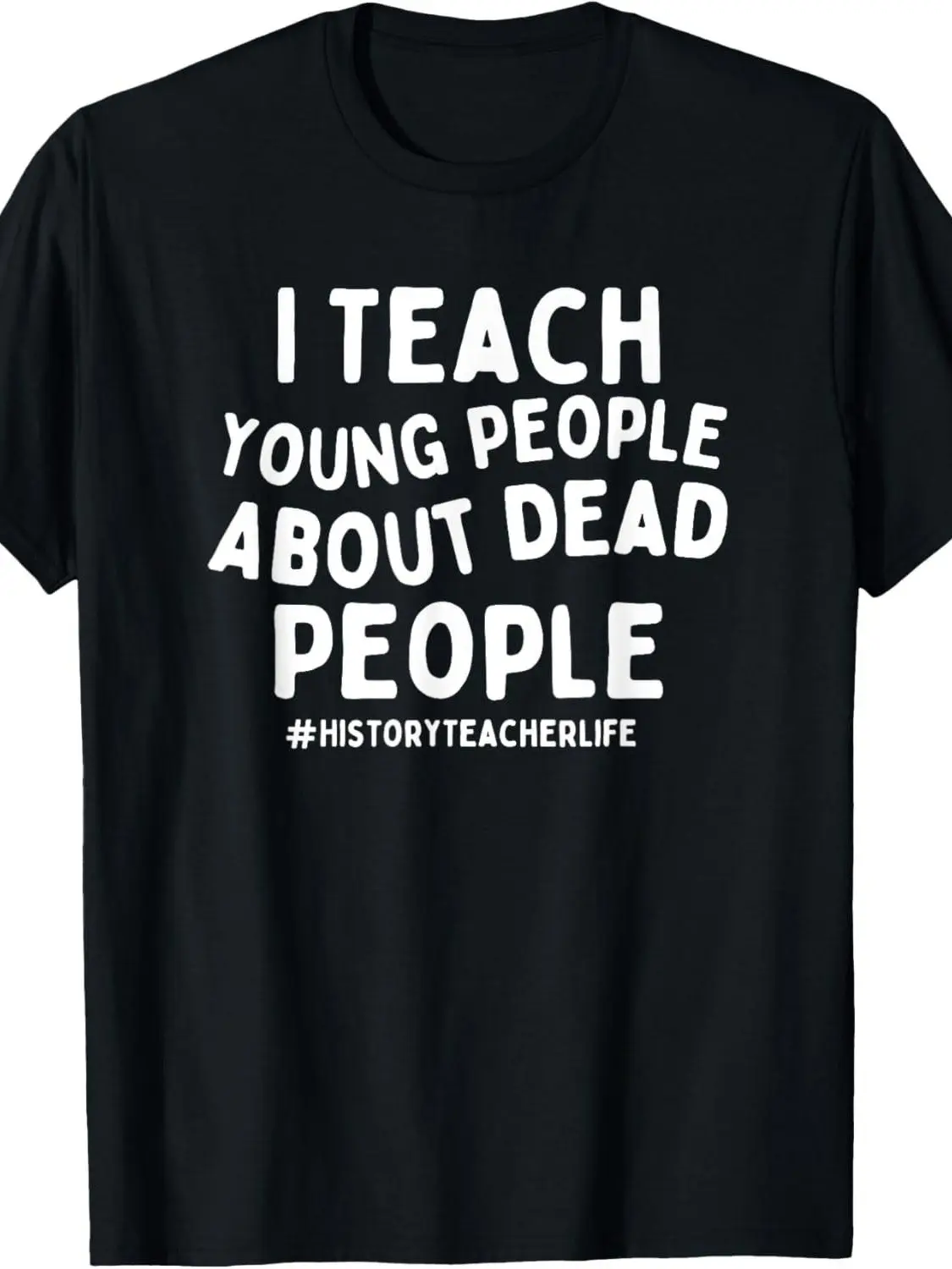 I Teach Young People About Dead People History Teacher T-Shirt Fabric Unisex
