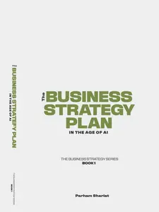 Parham Shariat The Business Strategy Plan in the Age of AI - Strategic Design for Long-Term Value Creation Book1