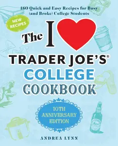 The I Love Trader Joe's College Cookbook: 10th Anniversary Edition: 180 Quick and Easy Recipes for Busy (and Broke) College Students -- Andrea Lynn - Paperback