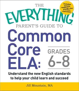 USED-The Everything Parent's Guide to Common Core Ela, Grades 6-8: Understand the New English Standards to Help Your Child Learn and Succeed by Mountain, Jill (Paperback)