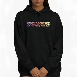 Women’s Funny Long Sleeve Hoodie – Undiagnosed But Something Ain’t Right Unisex Sweatshirt