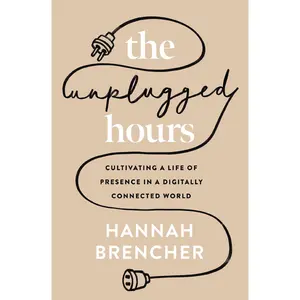 The Unplugged Hours: Cultivating a Life of Presence in a Digitally Connected World by Hannah Brencher [Paperback Book]