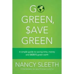 USED-Go Green, Save Green: A Simple Guide to Saving Time, Money, and God's Green Earth by Nancy Sleeth (Paperback)