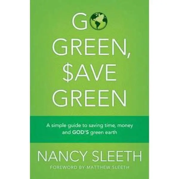 USED-Go Green, Save Green: A Simple Guide to Saving Time, Money, and God's Green Earth by Nancy Sleeth (Paperback)