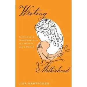 USED-Writing Motherhood: Tapping Into Your Creativity as a Mother and a Writer by Lisa Garrigues (Hardcover)