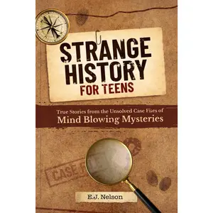 Strange History for Teens: True Stories from the Unsolved Case Files of Mind-Bending Mysteries