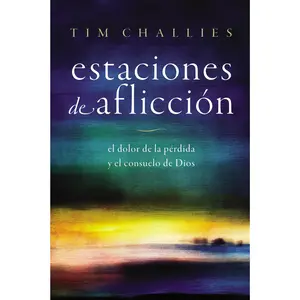 Estaciones de aflicción: El dolor de la pérdida y el consuelo de Dios by Tim Challies [Paperback Book]