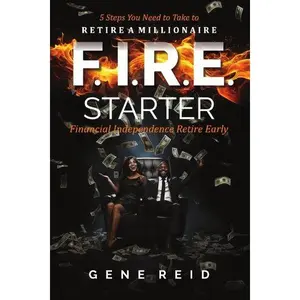 F.I.R.E. Starter: Financial Independence Retire Early -- 5 Steps You Need to Take To Retire a Millionaire
