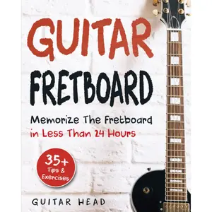 Guitar Fretboard: Memorize The Fretboard In Less Than 24 Hours: 35+ Tips And Exercises Included - Paperback