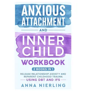 Anxious Attachment and Inner Child Workbook - 2 Books In 1: Release Relationship Anxiety and Reparent Childhood Trauma Using DBT and IFS (Self Love Beyond Anxiety)