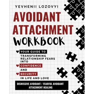 Avoidant Attachment Workbook Your Guide to Transforming Relationship Fears into Confidence and Security in Life and Love: Dismissive Avoidant / Fearful Avoidant Attachment Healing
