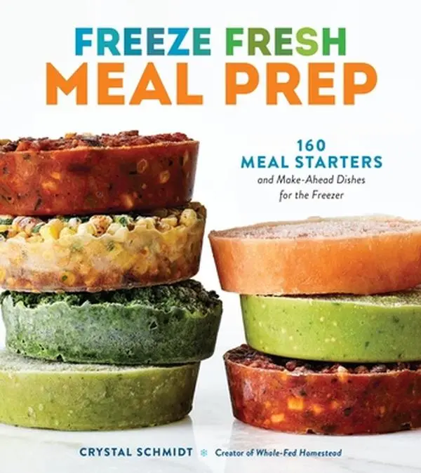 Freeze Fresh Meal Prep Paperback Book - 160 Starters, Make-Ahead Frozen Meals, Dips, Lunch Ideas, Baked Goods & Jams Cooking Book with Beverages, Veggie Sides by Crystal Schmidt