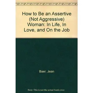 USED-How to Be an Assertive (Not Aggressive) Woman: In Life, In Love, and On the Job by Jean Baer (Unknown)