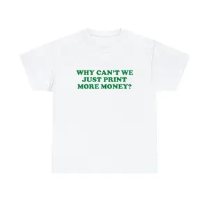 100% Cotton Why Can't We Just Print More Money Unisex Tee Gift Iconic Shirt Y2K Funny Sassy Unhinged Chaotic Viral Quote Trendy Slogan, Adult funny T-shirt, Gift for Woman and Man