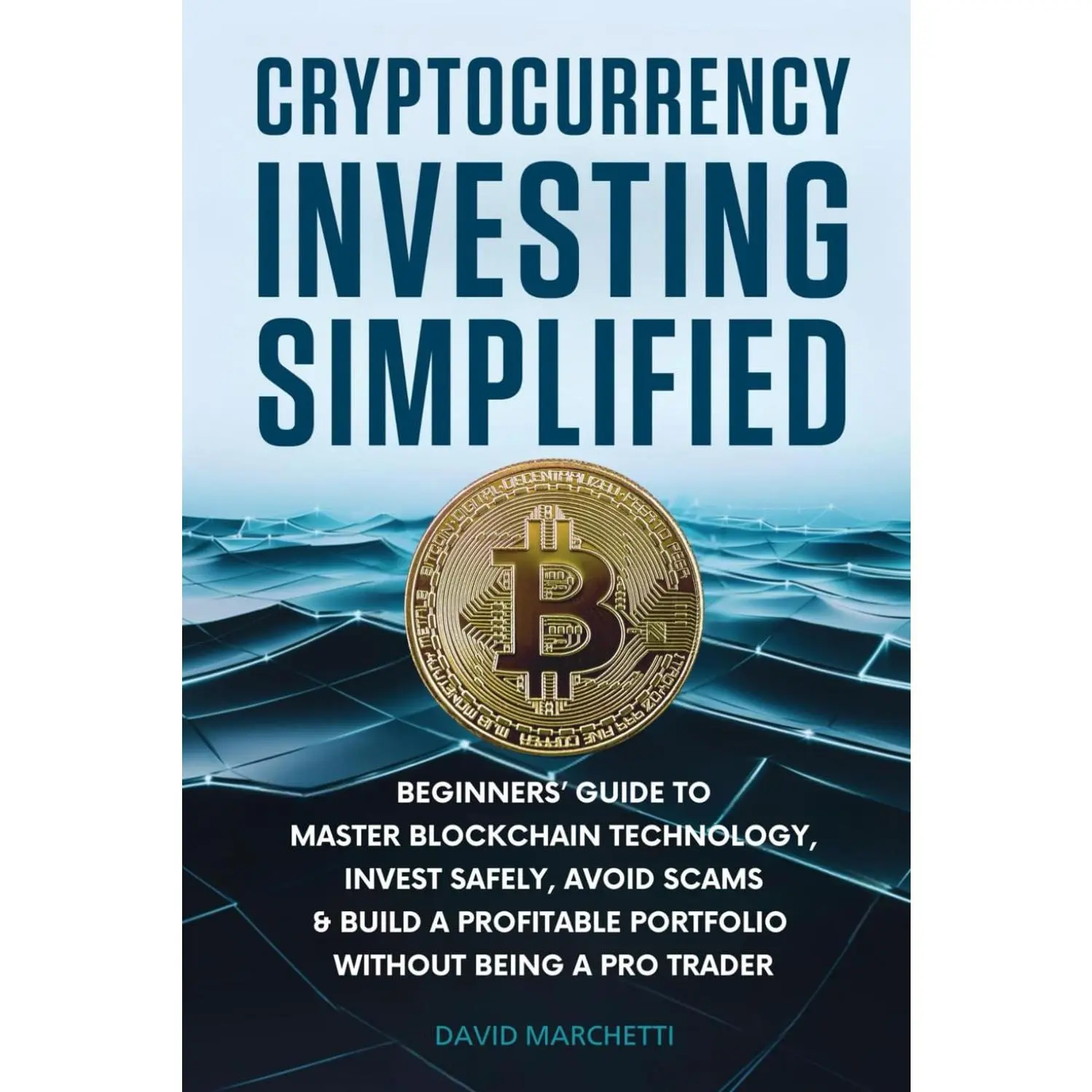 Cryptocurrency Investing Simplified: Beginners' Guide to Master Blockchain Technology, Invest Safely, Avoid Scams & Build a Profitable Portfolio Without Being a Pro Trader