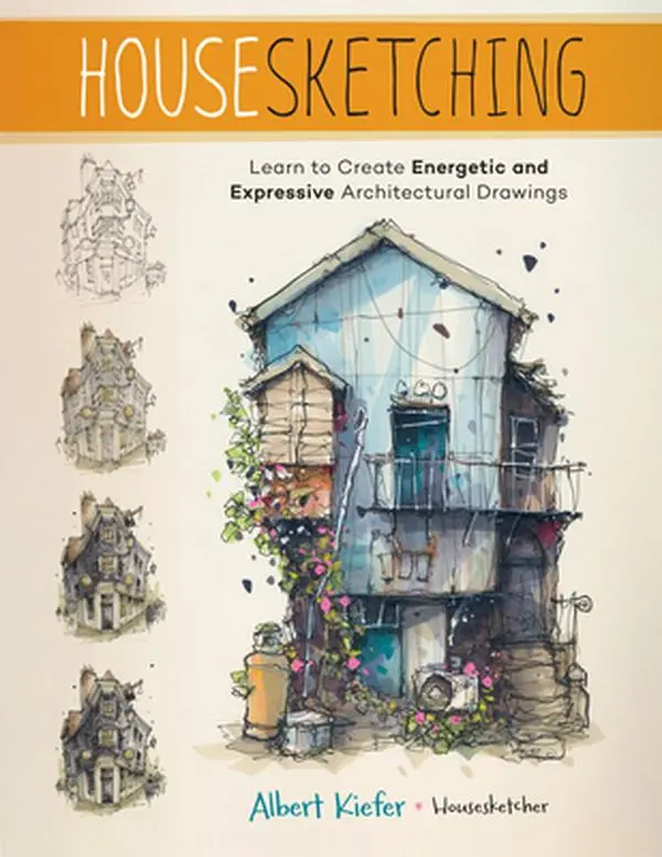Housesketching: Architecture Tutorial for Creating Energetic, Expressive Hand-Drawn Artwork - Albert Kiefer, Paperback