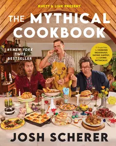 Rhett & Link Present: The Mythical Cookbook: 10 Simple Rules for Cooking Deliciously, Eating Happily, and Living Mythically -- Josh Scherer - Hardcover
