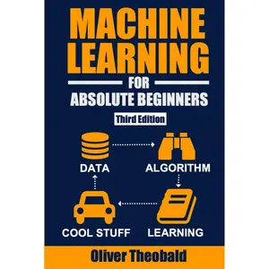 Machine Learning for Absolute Beginners: A Plain English Introduction (Third Edition) (Machine Learning with Python for Beginners Book Series) Hardcover – October 8, 2021