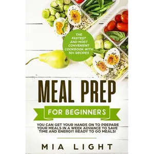 Meal Prep for Beginners: The Fastest and Most Convenient Cookbook with 50+ Recipes you can get Your Hands on to Prepare Your Meals in a Week Advance t - Paperback