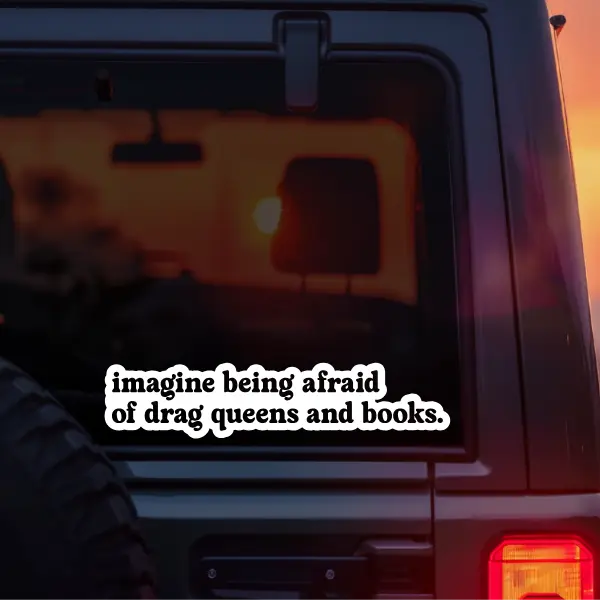 Imagine Being Afraid Of Drag Queens and Books Vinyl Car Decal – Progressive Political Statement Sticker for Activists, Book Lovers, LGBTQ+ Allies, and Free Speech Supporters – Waterproof Decal for Cars, Laptops, Windows, and More